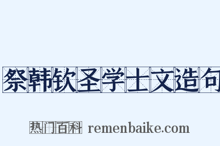 祭韩钦圣学士文造句是什么意思的图片